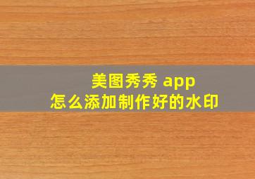 美图秀秀 app 怎么添加制作好的水印